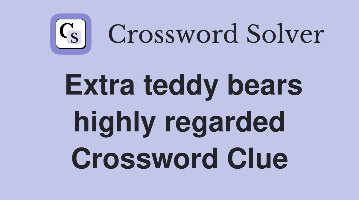Extra teddy bears highly regarded Crossword Clue Answers Crossword